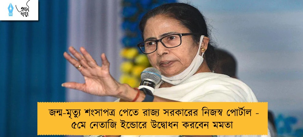জন্ম-মৃত্যু শংসাপত্র পেতে রাজ্য সরকারের নিজস্ব পোর্টাল - ৫মে নেতাজি ইন্ডোরে উদ্বোধন করবেন মমতা