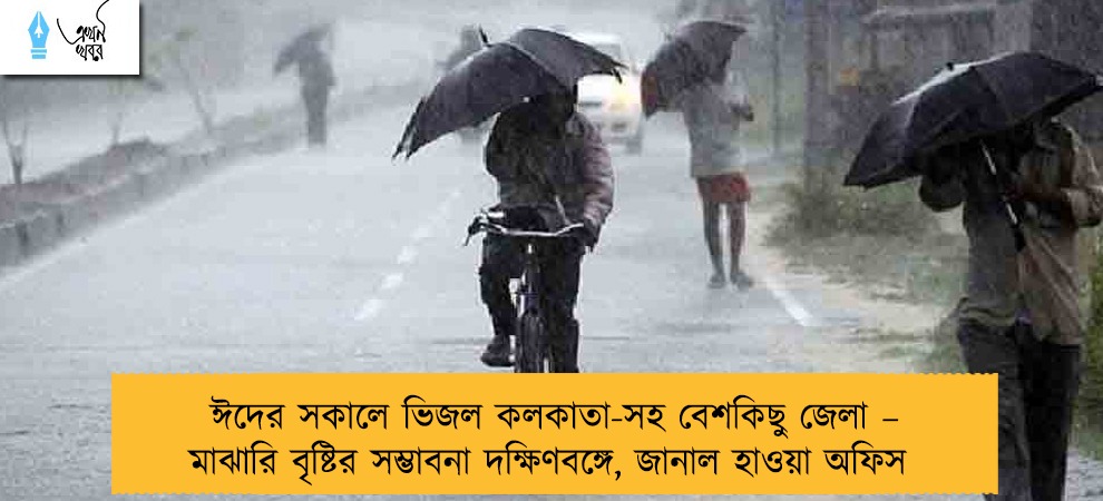 ঈদের সকালে ভিজল কলকাতা-সহ বেশকিছু জেলা – মাঝারি বৃষ্টির সম্ভাবনা দক্ষিণবঙ্গে, জানাল হাওয়া অফিস