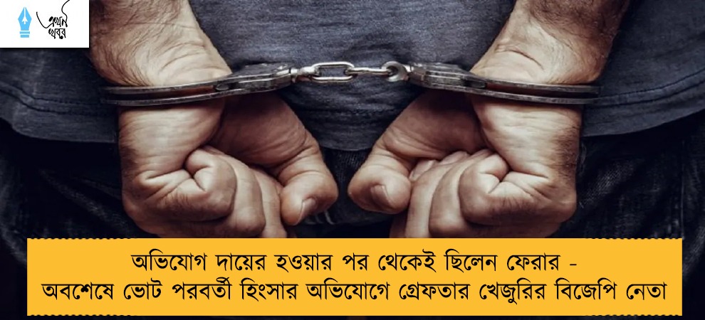 অভিযোগ দায়ের হওয়ার পর থেকেই ছিলেন ফেরার - অবশেষে ভোট পরবর্তী হিংসার অভিযোগে গ্রেফতার খেজুরির বিজেপি নেতা