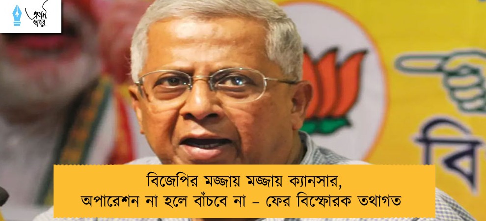 বিজেপির মজ্জায় মজ্জায় ক্যানসার, অপারেশন না হলে বাঁচবে না – ফের বিস্ফোরক তথাগত