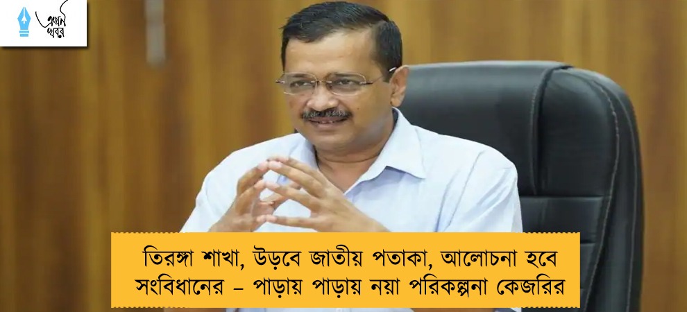 তিরঙ্গা শাখা, উড়বে জাতীয় পতাকা, আলোচনা হবে সংবিধানের – পাড়ায় পাড়ায় নয়া পরিকল্পনা কেজরির