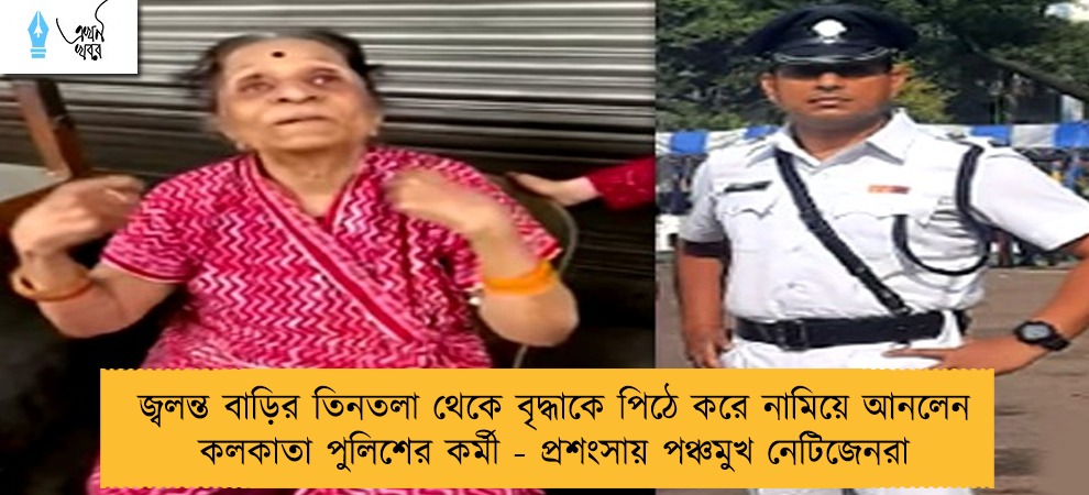জ্বলন্ত বাড়ির তিনতলা থেকে বৃদ্ধাকে পিঠে করে নামিয়ে আনলেন কলকাতা পুলিশের কর্মী - প্রশংসায় পঞ্চমুখ নেটিজেনরা