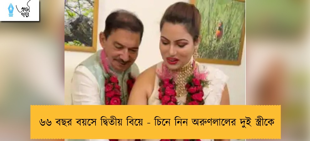 ৬৬ বছর বয়সে দ্বিতীয় বিয়ে - চিনে নিন অরুণলালের দুই স্ত্রীকে