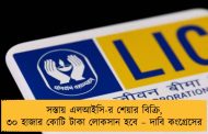 সস্তায় এলআইসি-র শেয়ার বিক্রি, ৩০ হাজার কোটি টাকা লোকসান হবে – দাবি কংগ্রেসের