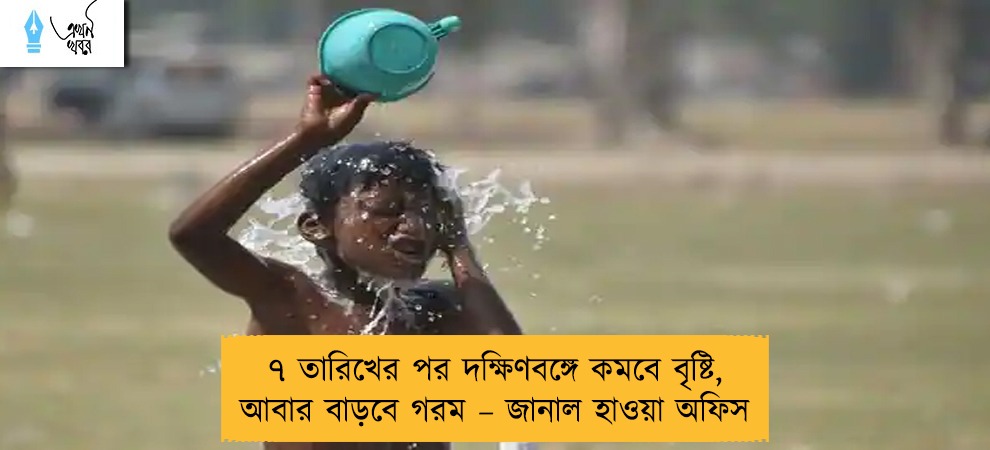 ৭ তারিখের পর দক্ষিণবঙ্গে কমবে বৃষ্টি, আবার বাড়বে গরম – জানাল হাওয়া অফিস