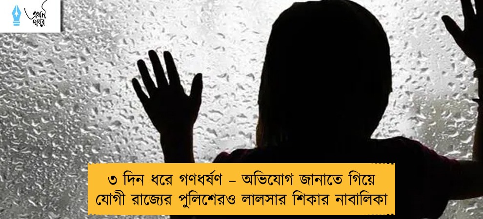 ৩ দিন ধরে গণধর্ষণ – অভিযোগ জানাতে গিয়ে যোগী রাজ্যের পুলিশেরও লালসার শিকার নাবালিকা