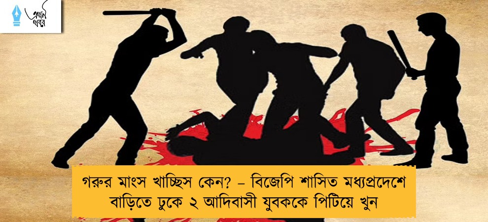 গরুর মাংস খাচ্ছিস কেন? – বিজেপি শাসিত মধ্যপ্রদেশে বাড়িতে ঢুকে ২ আদিবাসী যুবককে পিটিয়ে খুন
