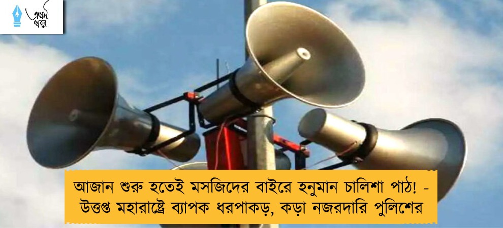 আজান শুরু হতেই মসজিদের বাইরে হনুমান চালিশা পাঠ! - উত্তপ্ত মহারাষ্ট্রে ব্যাপক ধরপাকড়, কড়া নজরদারি পুলিশের