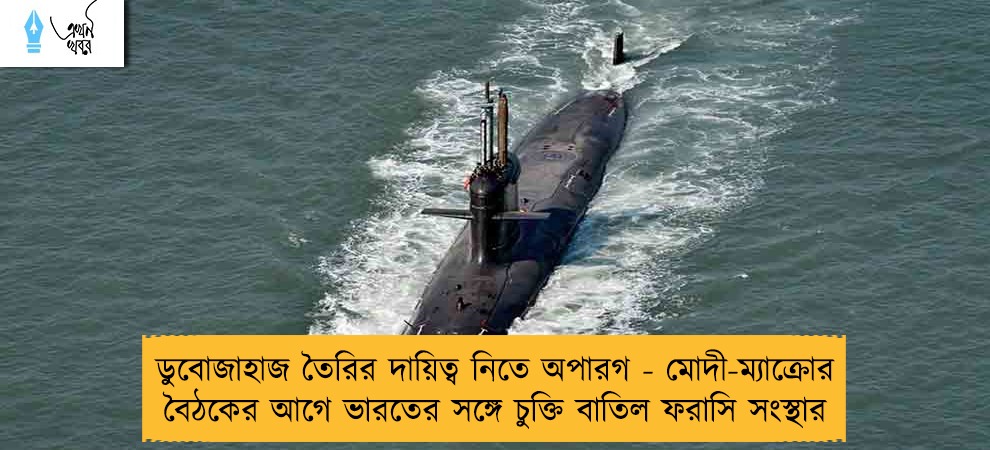 ডুবোজাহাজ তৈরির দায়িত্ব নিতে অপারগ - মোদী-ম্যাক্রোর বৈঠকের আগে ভারতের সঙ্গে চুক্তি বাতিল ফরাসি সংস্থার