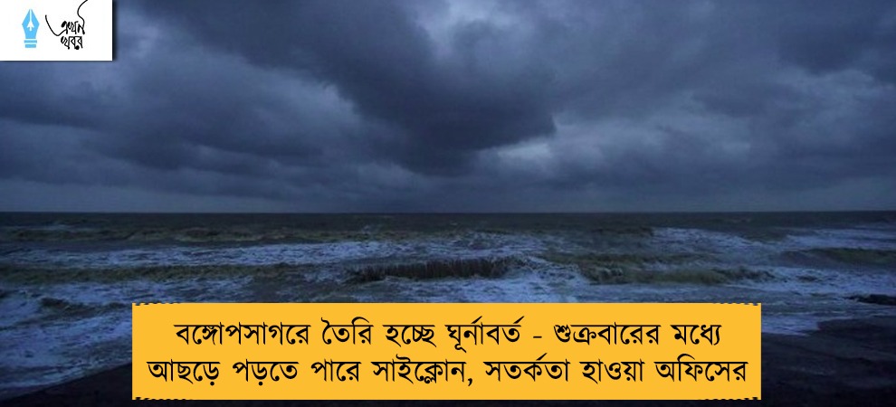 বঙ্গোপসাগরে তৈরি হচ্ছে ঘূর্নাবর্ত - শুক্রবারের মধ্যে আছড়ে পড়তে পারে সাইক্লোন, সতর্কতা হাওয়া অফিসের
