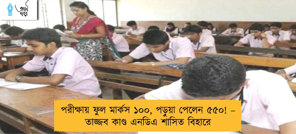 পরীক্ষায় ফুল মার্কস ১০০, পড়ুয়া পেলেন ৫৫০! – তাজ্জব কাণ্ড এনডিএ শাসিত বিহারে