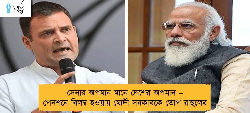 সেনার অপমান মানে দেশের অপমান – পেনশনে বিলম্ব হওয়ায় মোদী সরকারকে তোপ রাহুলের