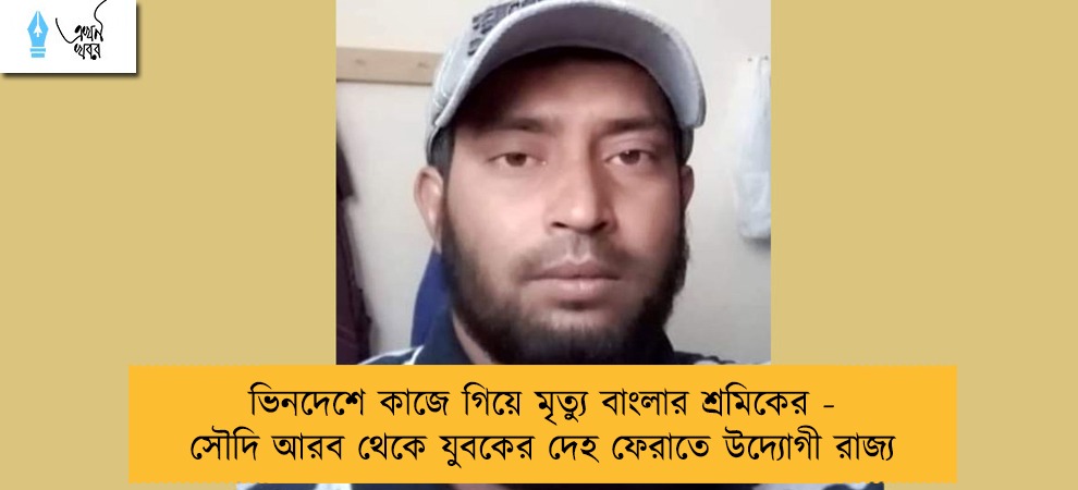 ভিনদেশে কাজে গিয়ে মৃত্যু বাংলার শ্রমিকের - সৌদি আরব থেকে যুবকের দেহ ফেরাতে উদ্যোগী রাজ্য