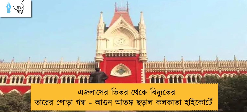 এজলাসের ভিতর থেকে বিদ্যুতের তারের পোড়া গন্ধ - আগুন আতঙ্ক ছড়াল কলকাতা হাইকোর্টে