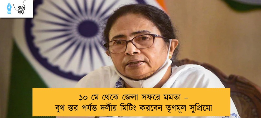 ১০ মে থেকে জেলা সফরে মমতা – বুথ স্তর পর্যন্ত দলীয় মিটিং করবেন তৃণমূল সুপ্রিমো
