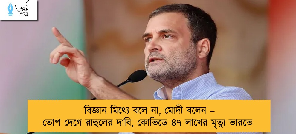 বিজ্ঞান মিথ্যে বলে না, মোদী বলেন – তোপ দেগে রাহুলের দাবি, কোভিডে ৪৭ লাখের মৃত্যু ভারতে