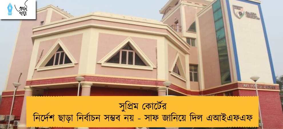 সুপ্রিম কোর্টের নির্দেশ ছাড়া নির্বাচন সম্ভব নয় - সাফ জানিয়ে দিল এআইএফএফ