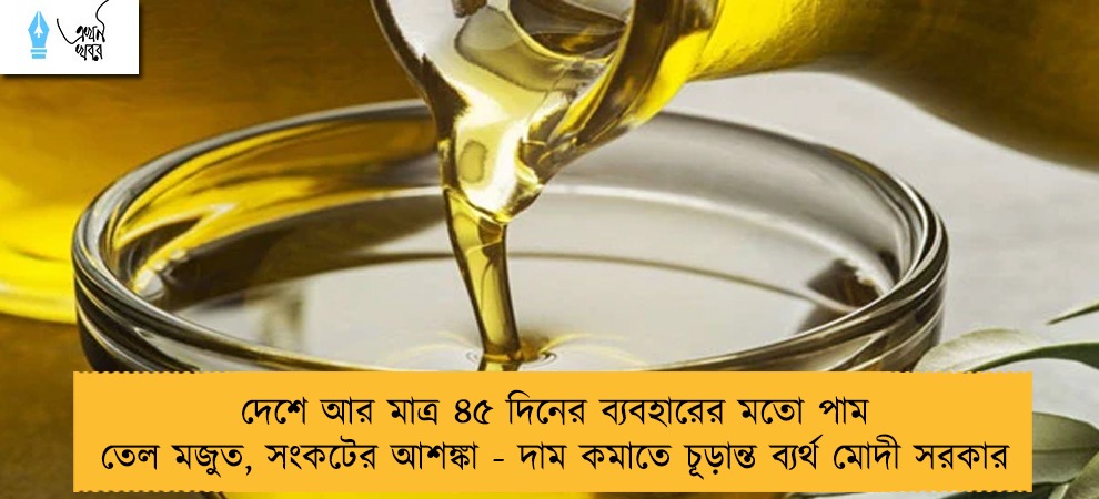দেশে আর মাত্র ৪৫ দিনের ব্যবহারের মতো পাম তেল মজুত, সংকটের আশঙ্কা - দাম কমাতে চূড়ান্ত ব্যর্থ মোদী সরকার