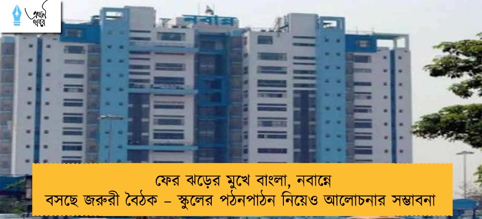 ফের ঝড়ের মুখে বাংলা, নবান্নে বসছে জরুরী বৈঠক – স্কুলের পঠনপাঠন নিয়েও আলোচনার সম্ভাবনা