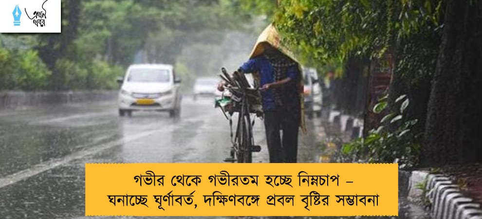 গভীর থেকে গভীরতম হচ্ছে নিম্নচাপ – ঘনাচ্ছে ঘূর্ণাবর্ত, দক্ষিণবঙ্গে প্রবল বৃষ্টির সম্ভাবনা