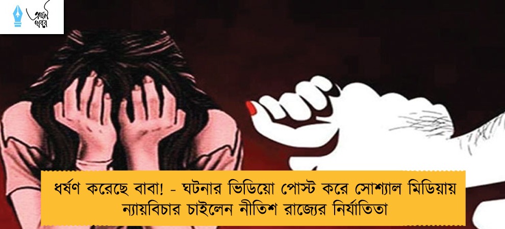 ধর্ষণ করেছে বাবা! - ঘটনার ভিডিয়ো পোস্ট করে সোশ্যাল মিডিয়ায় ন্যায়বিচার চাইলেন নীতিশ রাজ্যের নির্যাতিতা