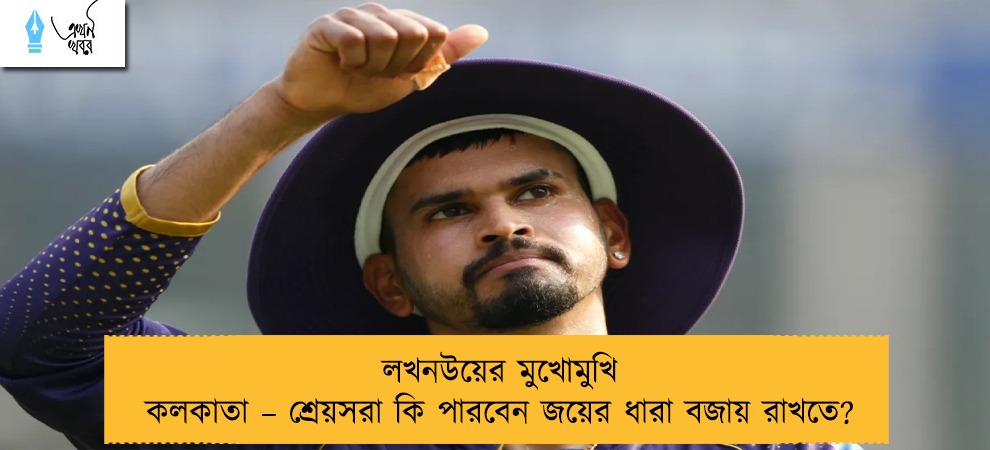 লখনউয়ের মুখোমুখি কলকাতা – শ্রেয়সরা কি পারবেন জয়ের ধারা বজায় রাখতে?