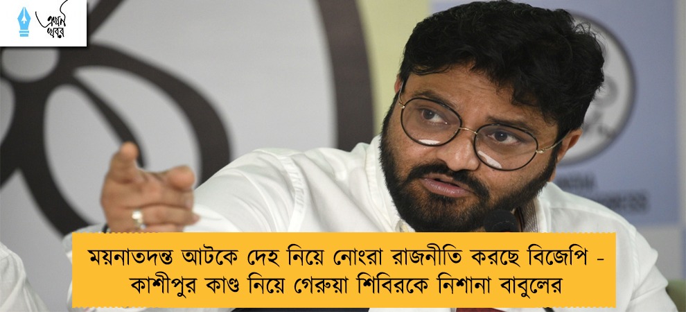 ময়নাতদন্ত আটকে দেহ নিয়ে নোংরা রাজনীতি করছে বিজেপি - কাশীপুর কাণ্ড নিয়ে গেরুয়া শিবিরকে নিশানা বাবুলের