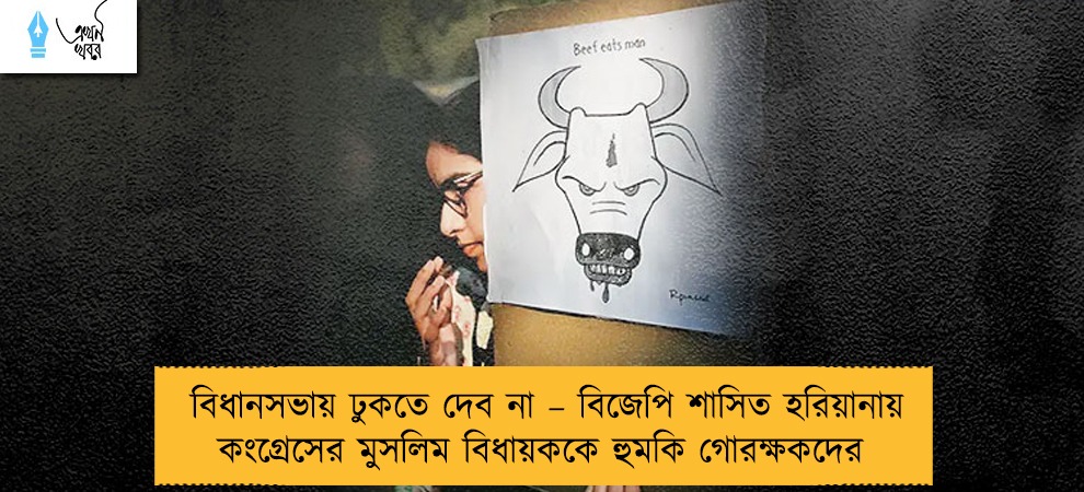 বিধানসভায় ঢুকতে দেব না – বিজেপি শাসিত হরিয়ানায় কংগ্রেসের মুসলিম বিধায়ককে হুমকি গোরক্ষকদের