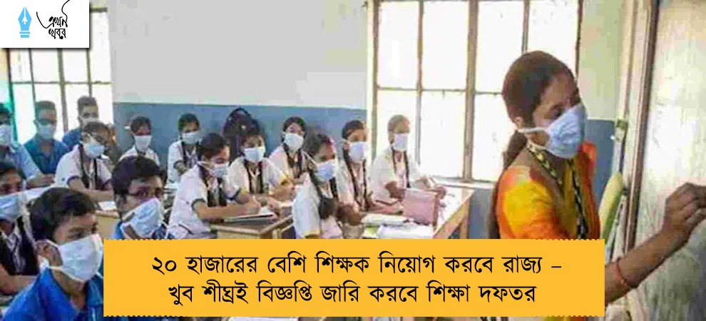 ২০ হাজারের বেশি শিক্ষক নিয়োগ করবে রাজ্য – খুব শীঘ্রই বিজ্ঞপ্তি জারি করবে শিক্ষা দফতর