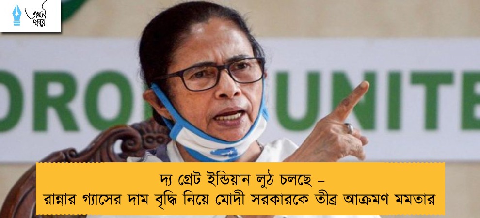 দ্য গ্রেট ইন্ডিয়ান লুঠ চলছে – রান্নার গ্যাসের দাম বৃদ্ধি নিয়ে মোদী সরকারকে তীব্র আক্রমণ মমতার