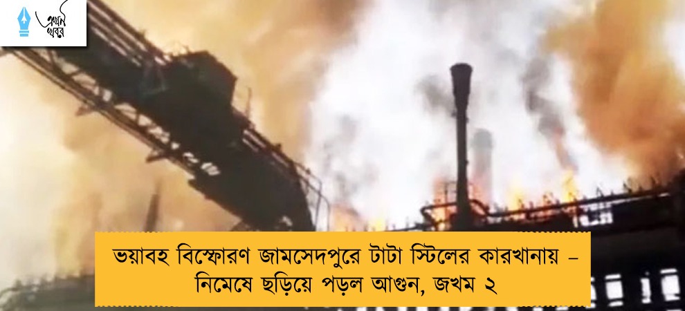 ভয়াবহ বিস্ফোরণ জামসেদপুরে টাটা স্টিলের কারখানায় – নিমেষে ছড়িয়ে পড়ল আগুন, জখম ২