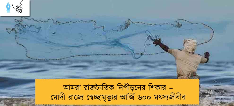 আমরা রাজনৈতিক নিপীড়নের শিকার – মোদী রাজ্যে স্বেচ্ছামৃত্যুর আর্জি ৬০০ মৎস্যজীবীর