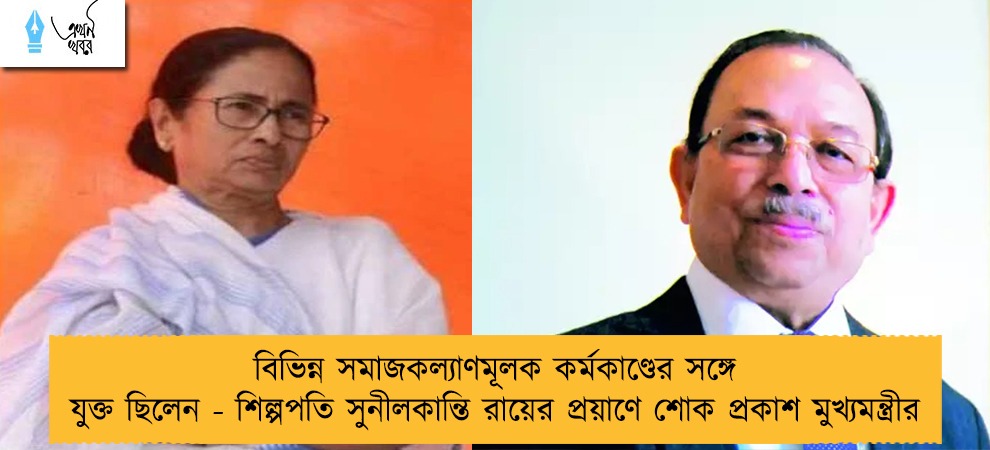 বিভিন্ন সমাজকল্যাণমূলক কর্মকাণ্ডের সঙ্গে যুক্ত ছিলেন - শিল্পপতি সুনীলকান্তি রায়ের প্রয়াণে শোক প্রকাশ মুখ্যমন্ত্রীর