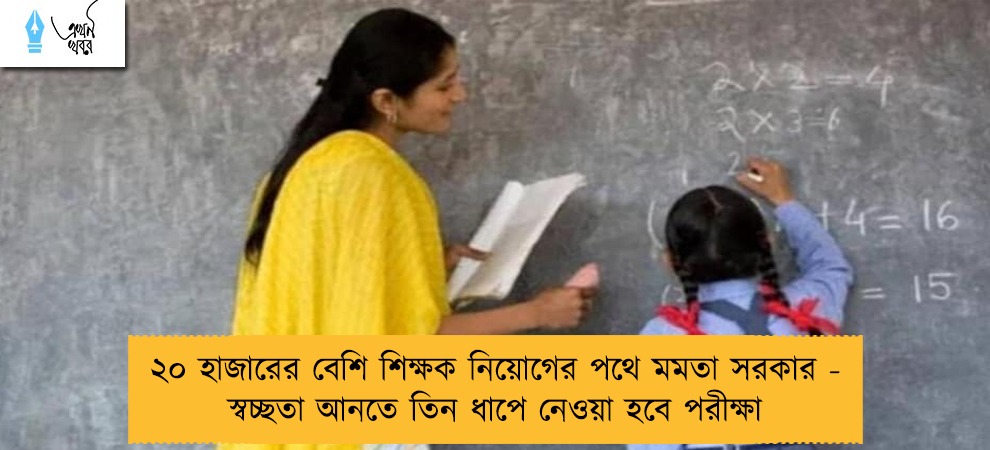 ২০ হাজারের বেশি শিক্ষক নিয়োগের পথে মমতা সরকার - স্বচ্ছতা আনতে তিন ধাপে নেওয়া হবে পরীক্ষা
