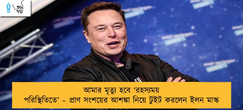 আমার মৃত্যু হবে ‘রহস্যময় পরিস্থিতিতে’ – প্রাণ সংশয়ের আশঙ্কা নিয়ে টুইট করলেন ইলন মাস্ক