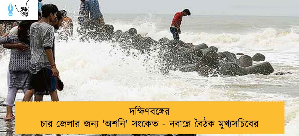 দক্ষিণবঙ্গের চার জেলার জন্য 'অশনি' সংকেত - নবান্নে বৈঠক মুখ্যসচিবের