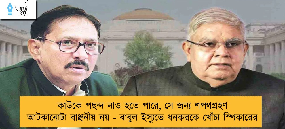 কাউকে পছন্দ নাও হতে পারে, সে জন্য শপথগ্রহণ আটকানোটা বাঞ্ছনীয় নয় - বাবুল ইস্যুতে ধনকরকে খোঁচা স্পিকারের