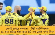 নেমেই চলেছে কলকাতা – দিল্লী ক্যাপিটালসকে ৯১ রানে হারিয়ে অষ্টম স্থানে উঠে এল চেন্নাই সুপার কিংস