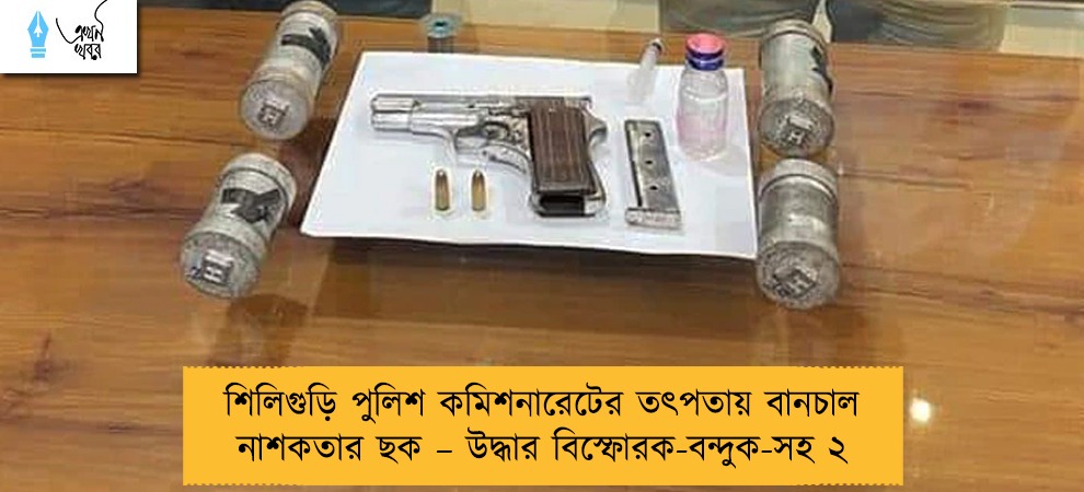 শিলিগুড়ি পুলিশ কমিশনারেটের তৎপতায় বানচাল নাশকতার ছক – উদ্ধার বিস্ফোরক-বন্দুক-সহ ২