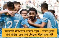 জমজমাট ইপিএলের খেতাবি লড়াই - লিভারপুলের চাপ বাড়িয়ে ফের লিগ টেবলের শীর্ষে ম্যান সিটি