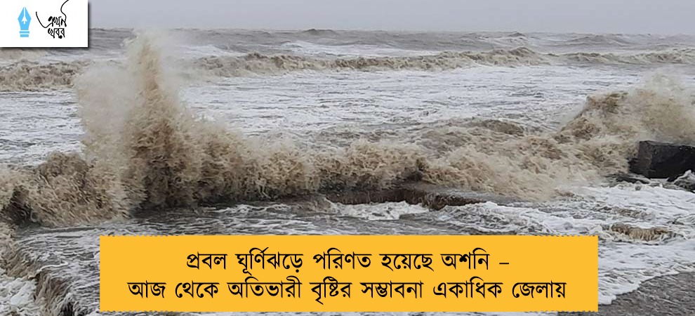 প্রবল ঘূর্ণিঝড়ে পরিণত হয়েছে অশনি – আজ থেকে অতিভারী বৃষ্টির সম্ভাবনা একাধিক জেলায়