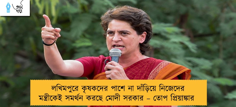 লখিমপুরে কৃষকদের পাশে না দাঁড়িয়ে নিজেদের মন্ত্রীকেই সমর্থন করছে মোদী সরকার – তোপ প্রিয়াঙ্কার