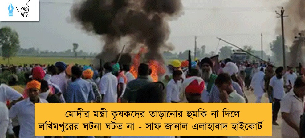 মোদীর মন্ত্রী কৃষকদের তাড়ানোর হুমকি না দিলে লখিমপুরের ঘটনা ঘটত না - সাফ জানাল এলাহাবাদ হাইকোর্ট