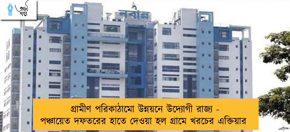 গ্রামীণ পরিকাঠামো উন্নয়নে উদ্যোগী রাজ্য - পঞ্চায়েত দফতরের হাতে দেওয়া হল গ্রামে খরচের এক্তিয়ার