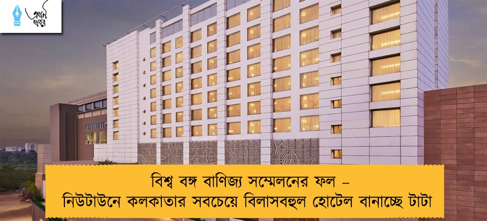 বিশ্ব বঙ্গ বাণিজ্য সম্মেলনের ফল – নিউটাউনে কলকাতার সবচেয়ে বিলাসবহুল হোটেল বানাচ্ছে টাটা