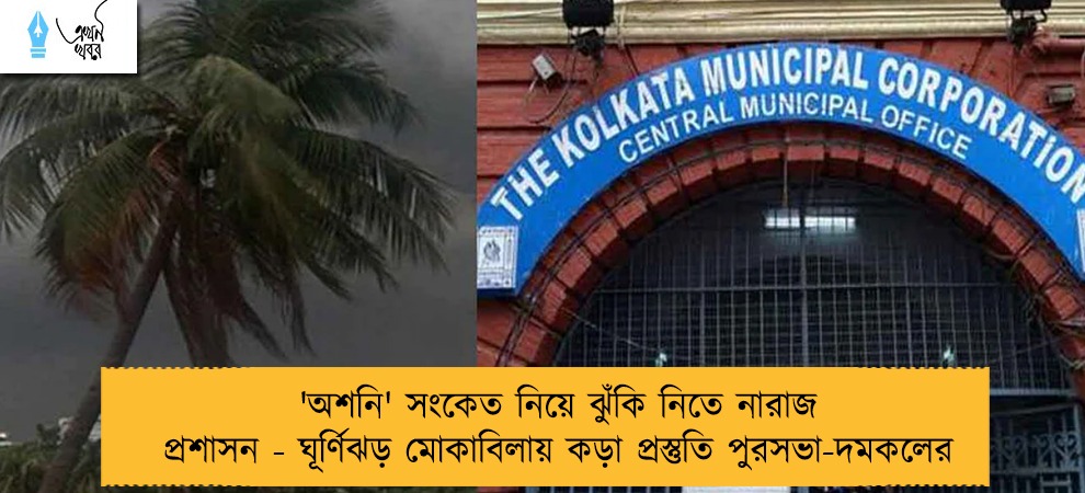 'অশনি' সংকেত নিয়ে ঝুঁকি নিতে নারাজ প্রশাসন - ঘূর্ণিঝড় মোকাবিলায় কড়া প্রস্তুতি পুরসভা-দমকলের