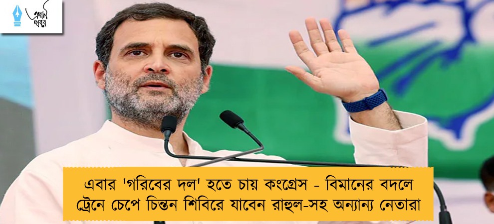 এবার 'গরিবের দল' হতে চায় কংগ্রেস - বিমানের বদলে ট্রেনে চেপে চিন্তন শিবিরে যাবেন রাহুল-সহ অন্যান্য নেতারা
