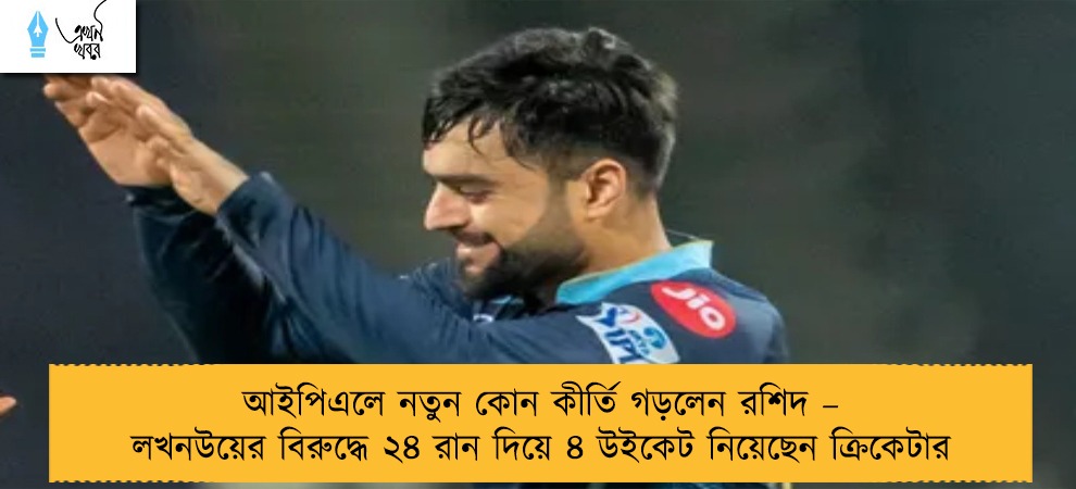 আইপিএলে নতুন কোন কীর্তি গড়লেন রশিদ – লখনউয়ের বিরুদ্ধে ২৪ রান দিয়ে ৪ উইকেট নিয়েছেন ক্রিকেটার