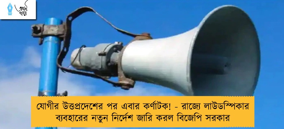যোগীর উত্তপ্রদেশের পর এবার কর্ণাটক! - রাজ্যে লাউডস্পিকার ব্যবহারের নতুন নির্দেশ জারি করল বিজেপি সরকার