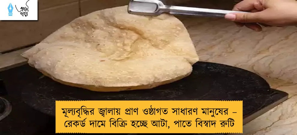 মূল্যবৃদ্ধির জ্বালায় প্রাণ ওষ্ঠাগত সাধারণ মানুষের – রেকর্ড দামে বিক্রি হচ্ছে আটা, পাতে বিস্বাদ রুটি